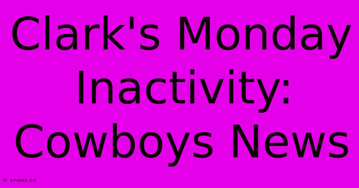 Clark's Monday Inactivity: Cowboys News