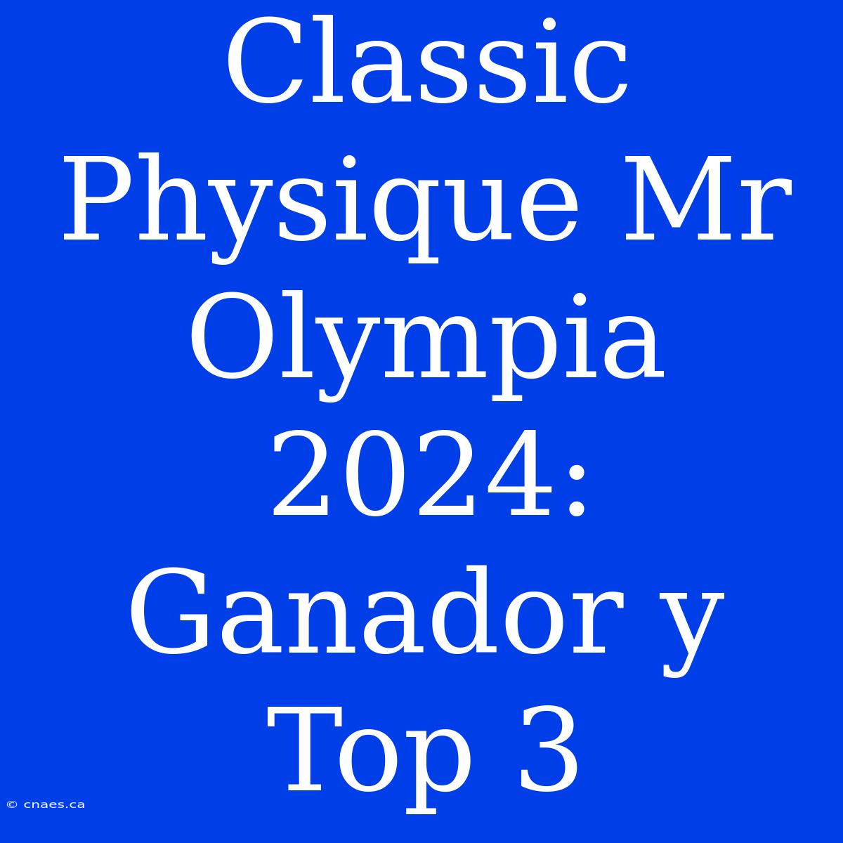 Classic Physique Mr Olympia 2024: Ganador Y Top 3