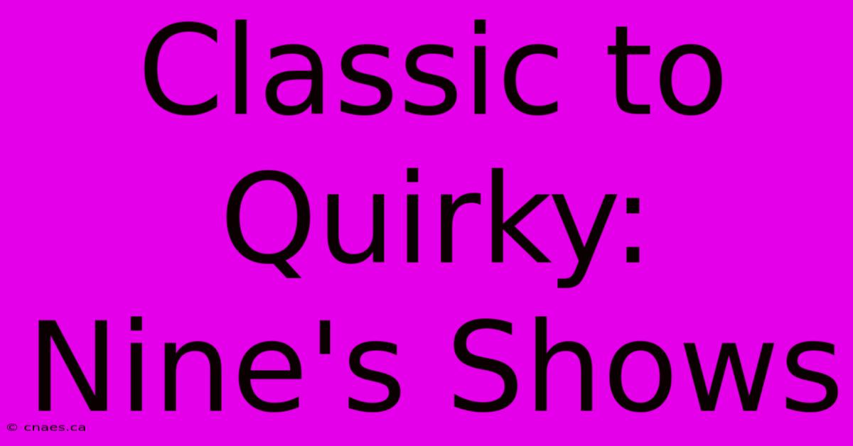 Classic To Quirky: Nine's Shows