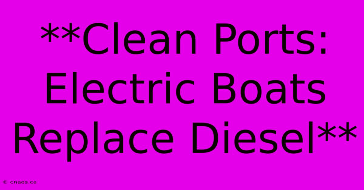 **Clean Ports: Electric Boats Replace Diesel**