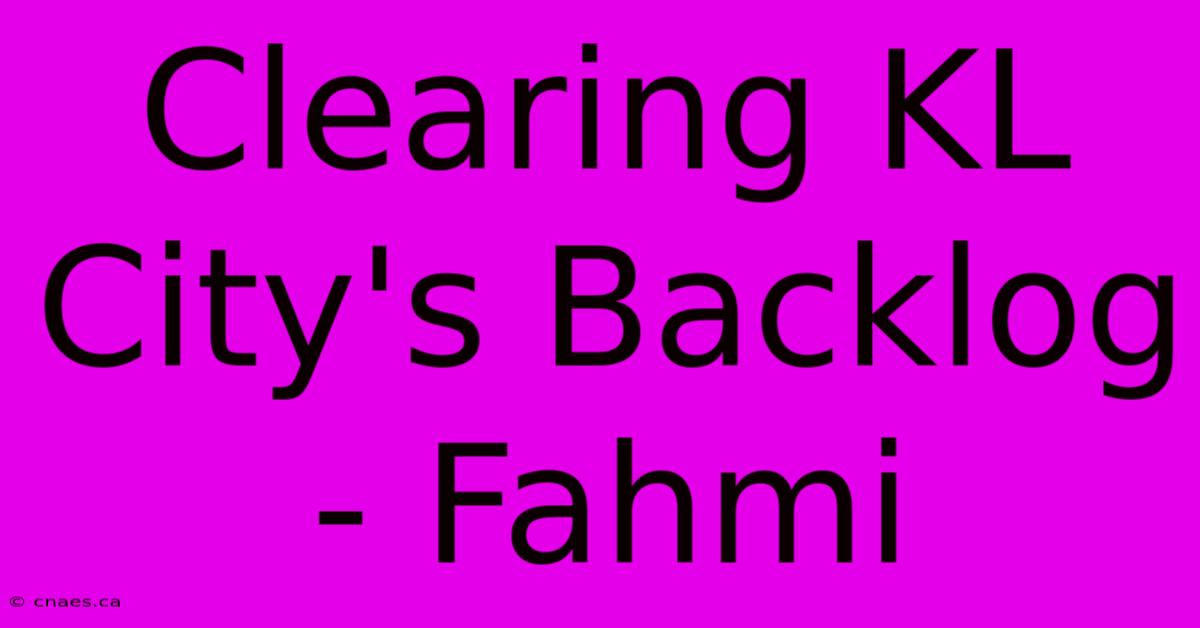 Clearing KL City's Backlog - Fahmi