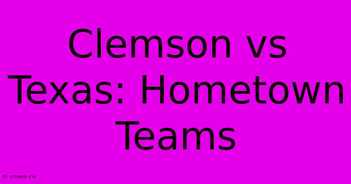 Clemson Vs Texas: Hometown Teams