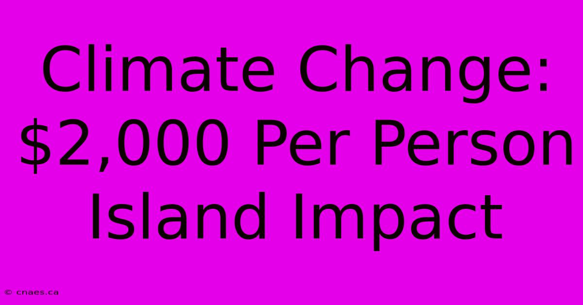 Climate Change: $2,000 Per Person Island Impact