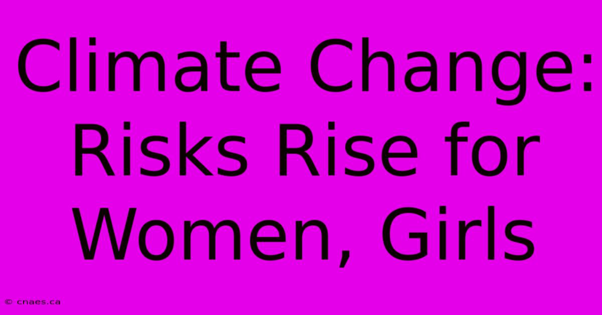 Climate Change: Risks Rise For Women, Girls