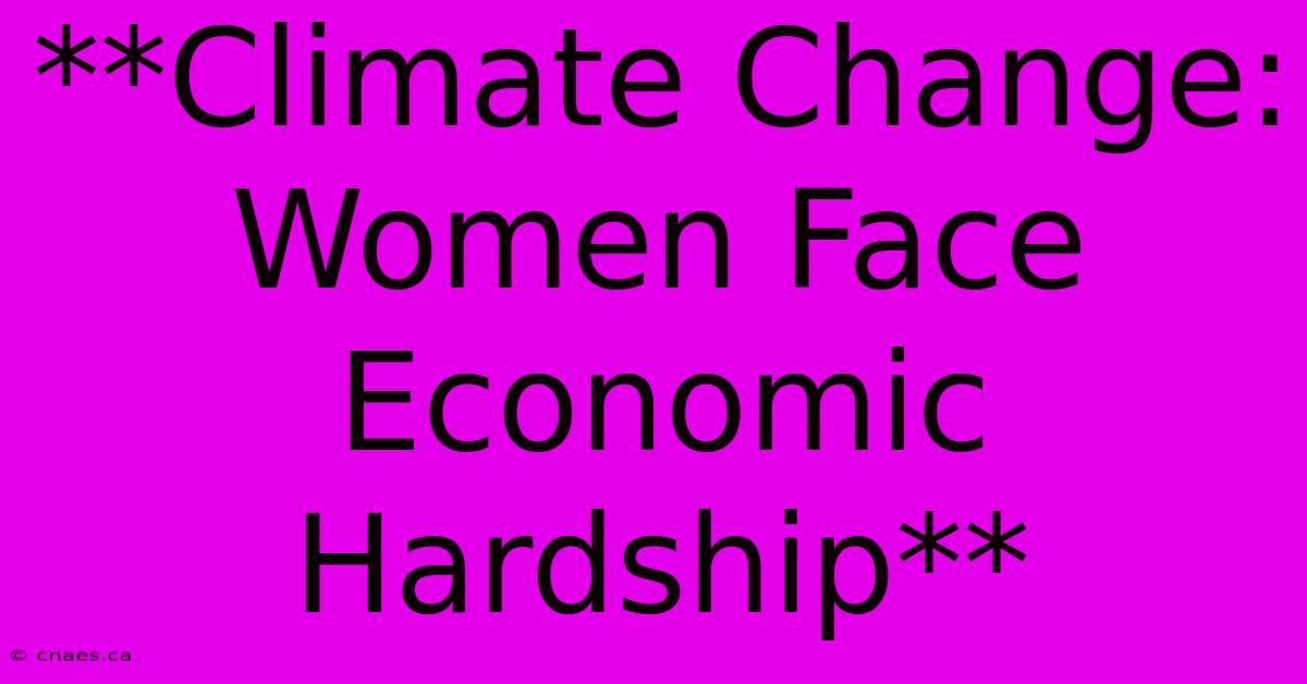 **Climate Change: Women Face Economic Hardship**