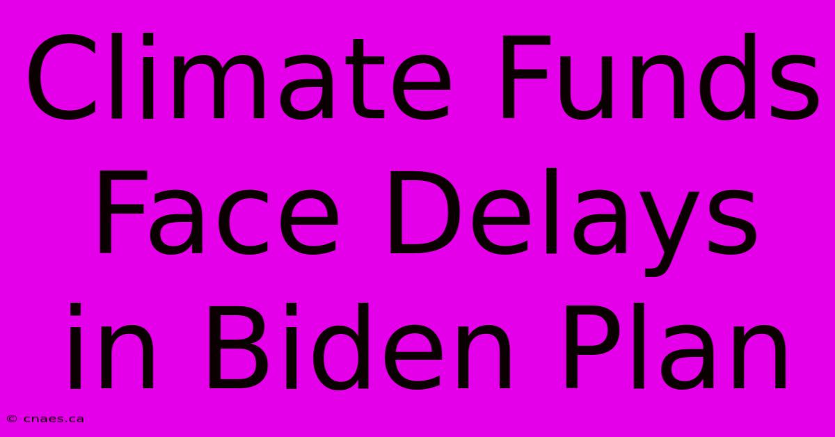 Climate Funds Face Delays In Biden Plan