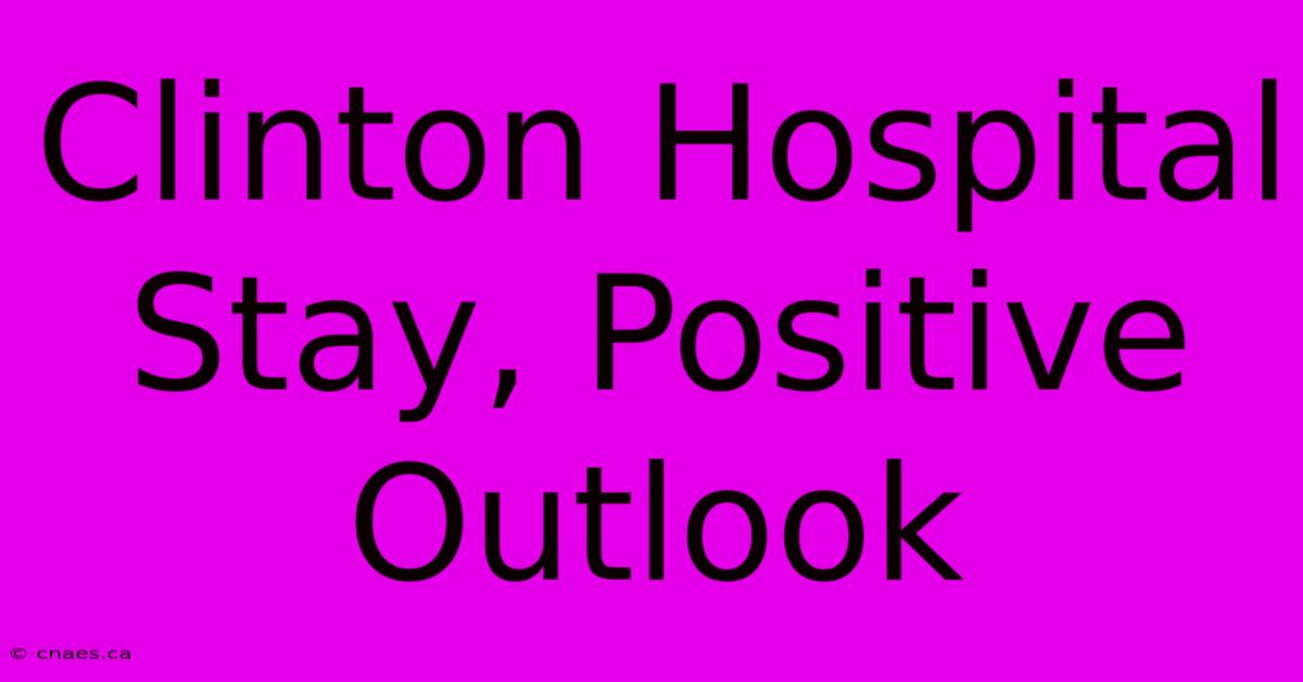 Clinton Hospital Stay, Positive Outlook