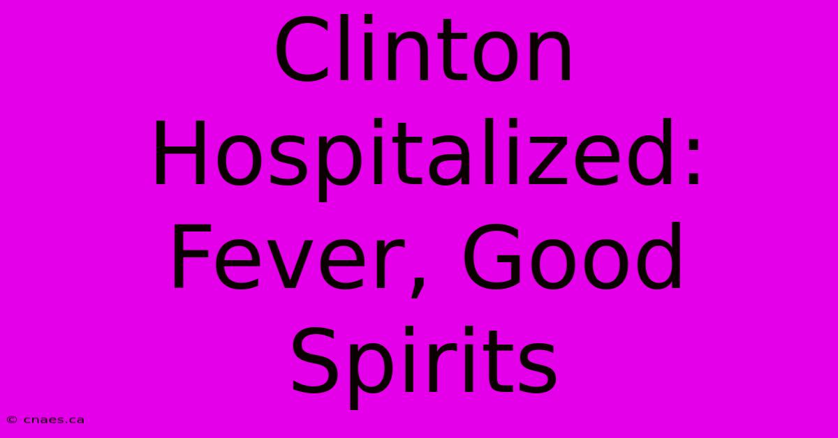 Clinton Hospitalized: Fever, Good Spirits