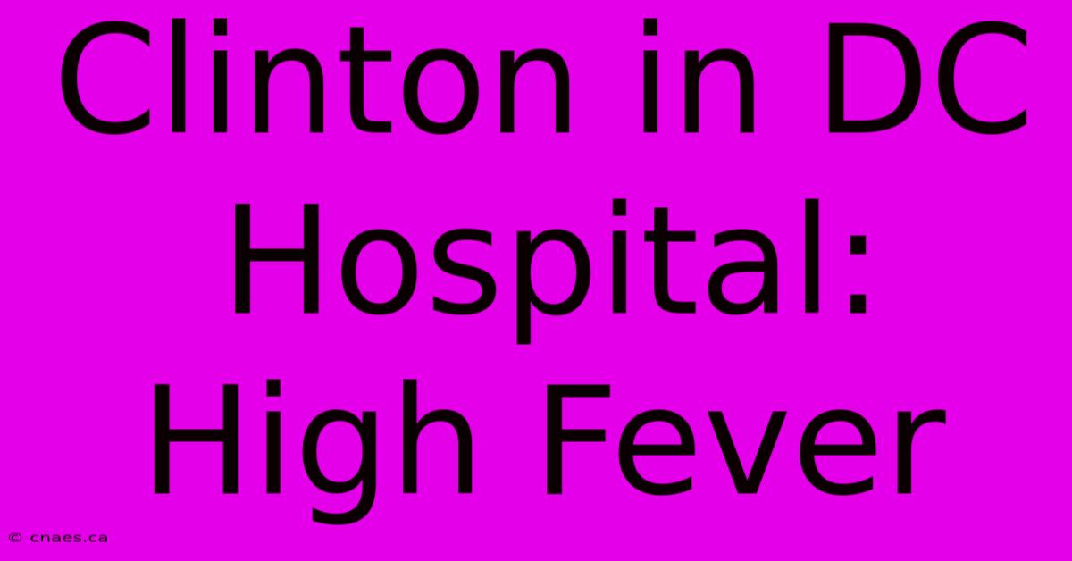 Clinton In DC Hospital: High Fever