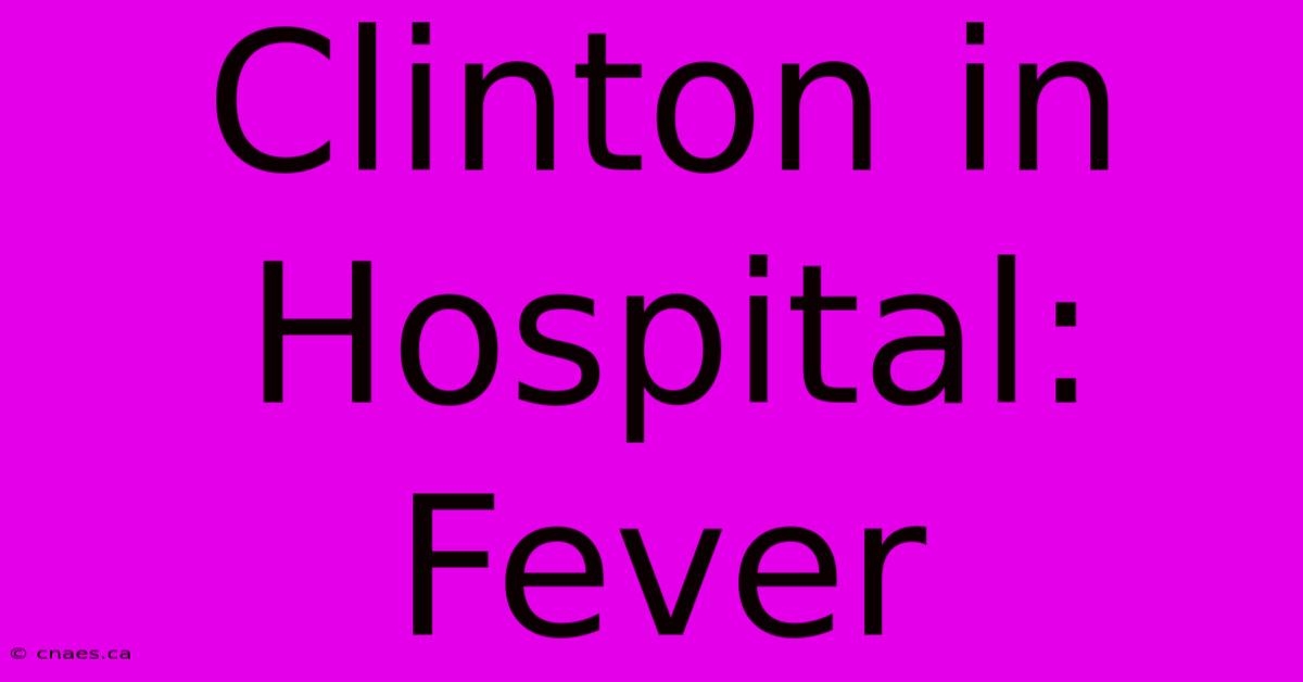 Clinton In Hospital: Fever