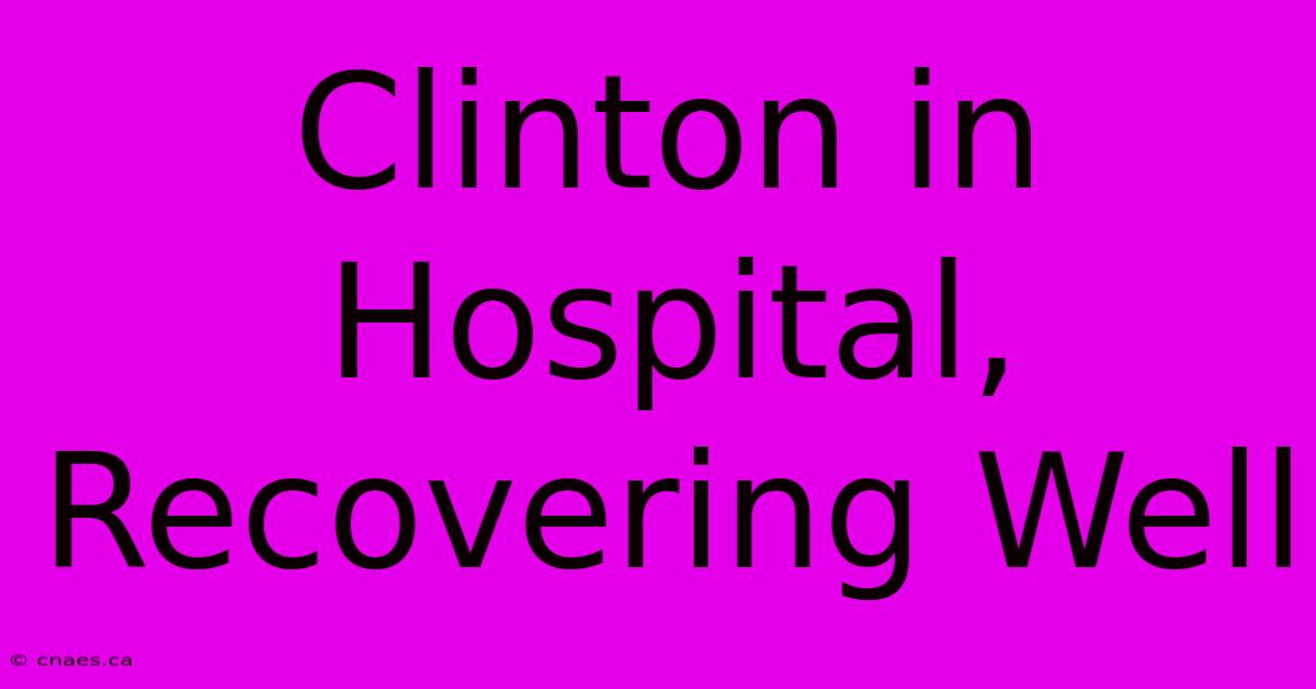 Clinton In Hospital, Recovering Well