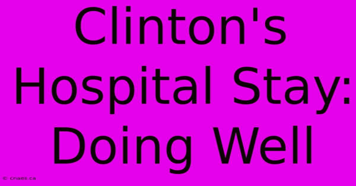 Clinton's Hospital Stay: Doing Well