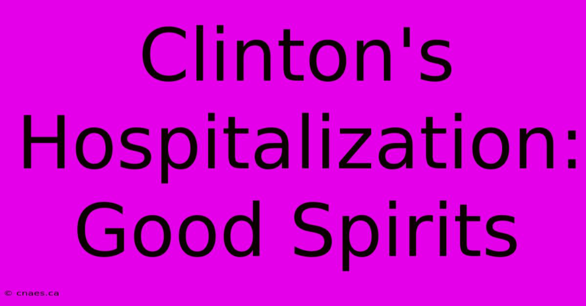 Clinton's Hospitalization: Good Spirits