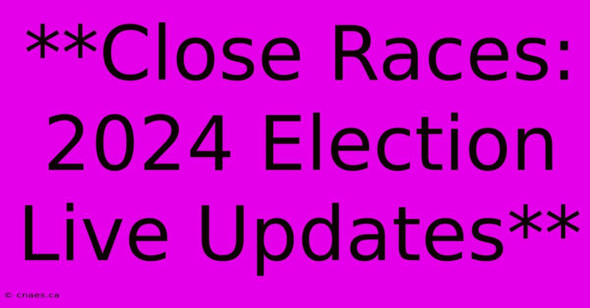 **Close Races: 2024 Election Live Updates** 