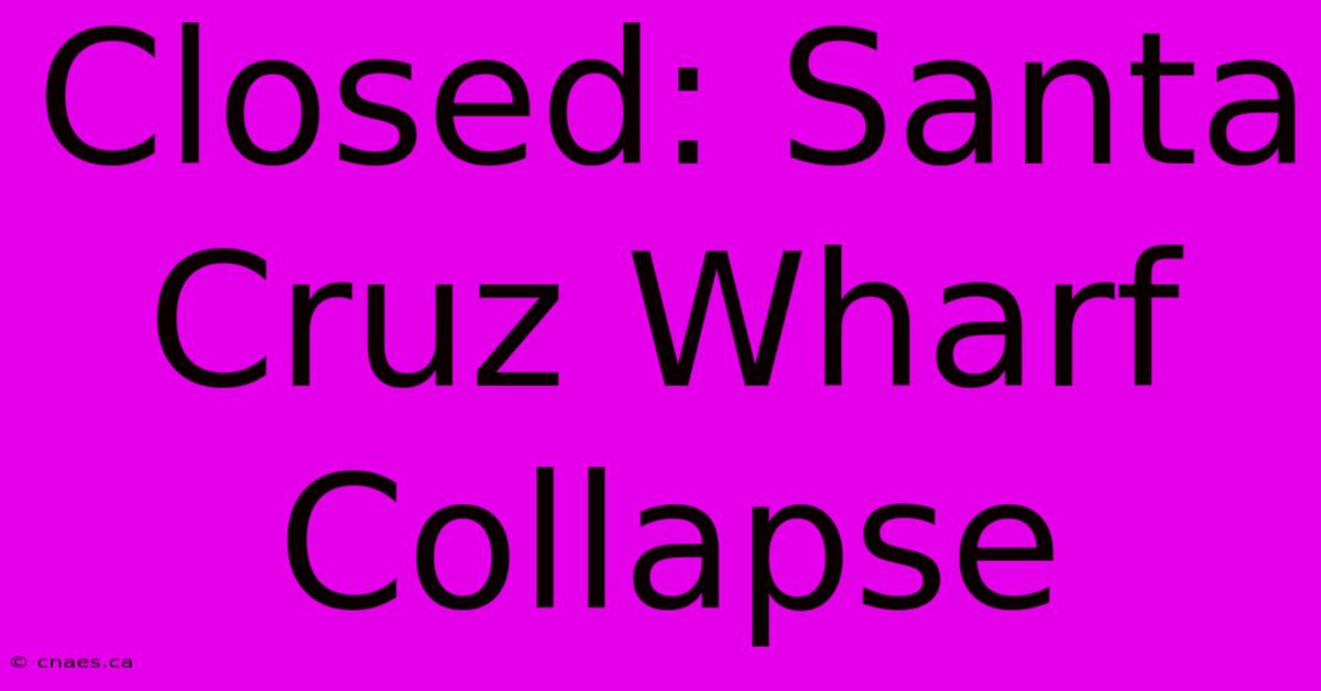 Closed: Santa Cruz Wharf Collapse