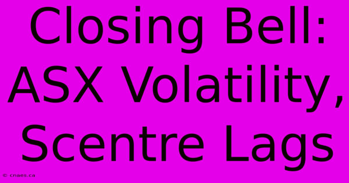 Closing Bell: ASX Volatility, Scentre Lags