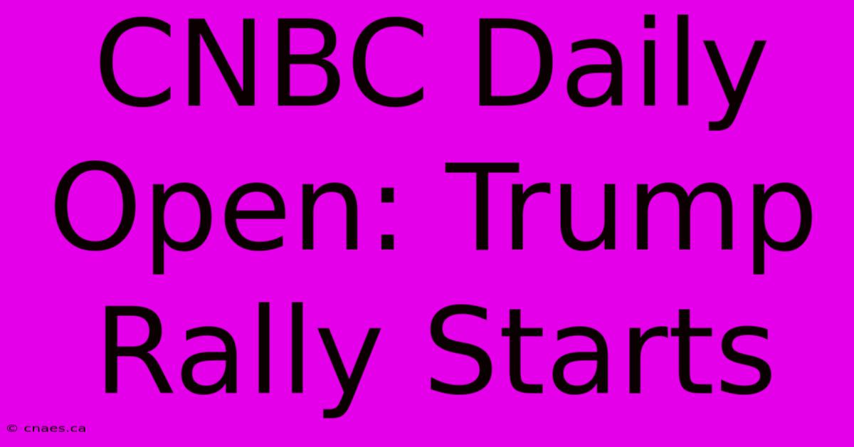 CNBC Daily Open: Trump Rally Starts