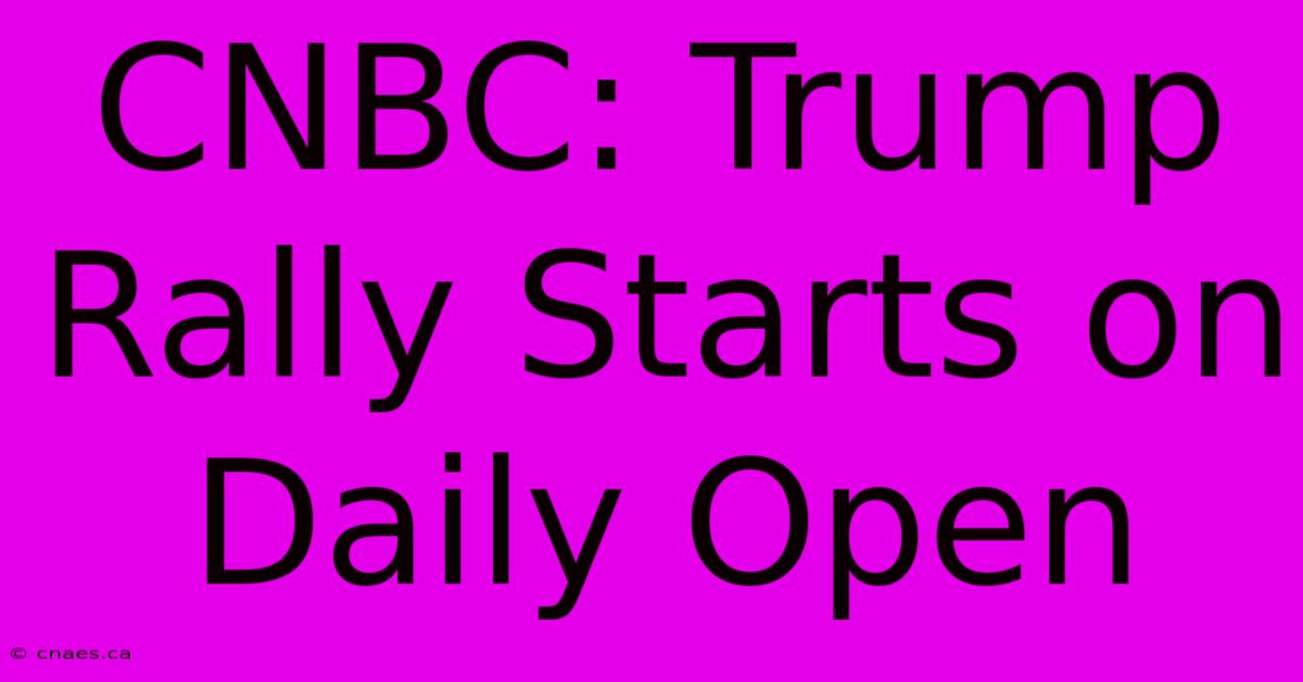 CNBC: Trump Rally Starts On Daily Open