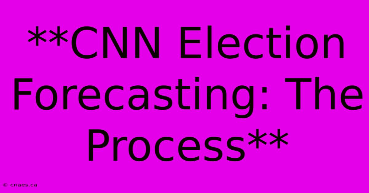 **CNN Election Forecasting: The Process** 