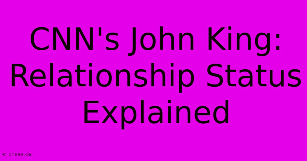 CNN's John King: Relationship Status Explained