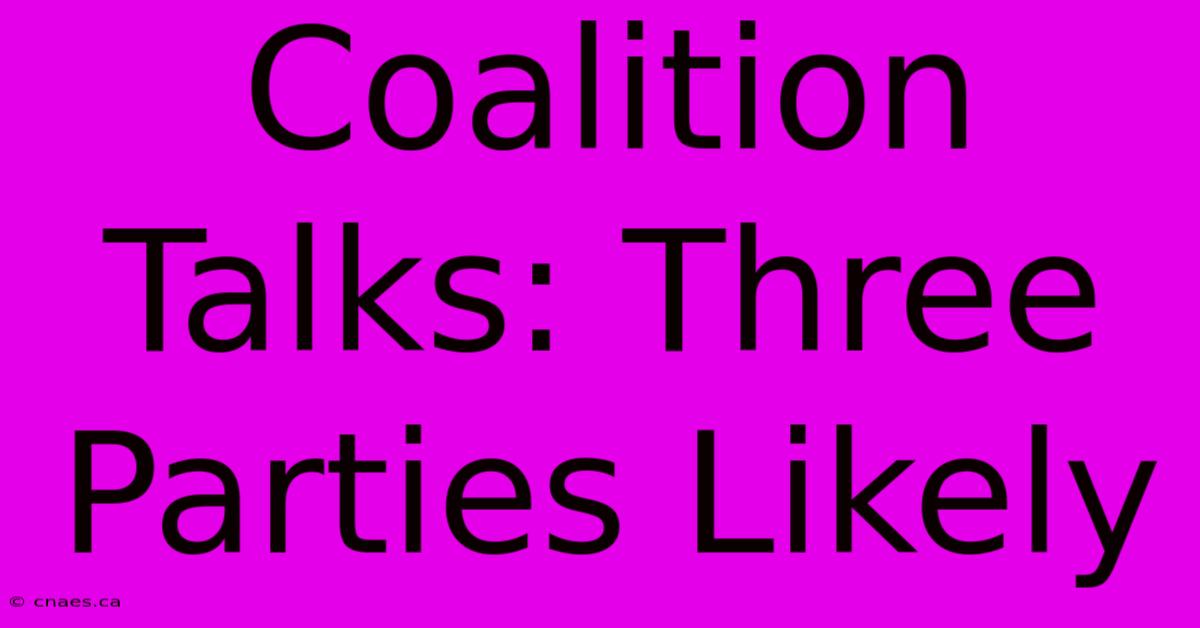 Coalition Talks: Three Parties Likely