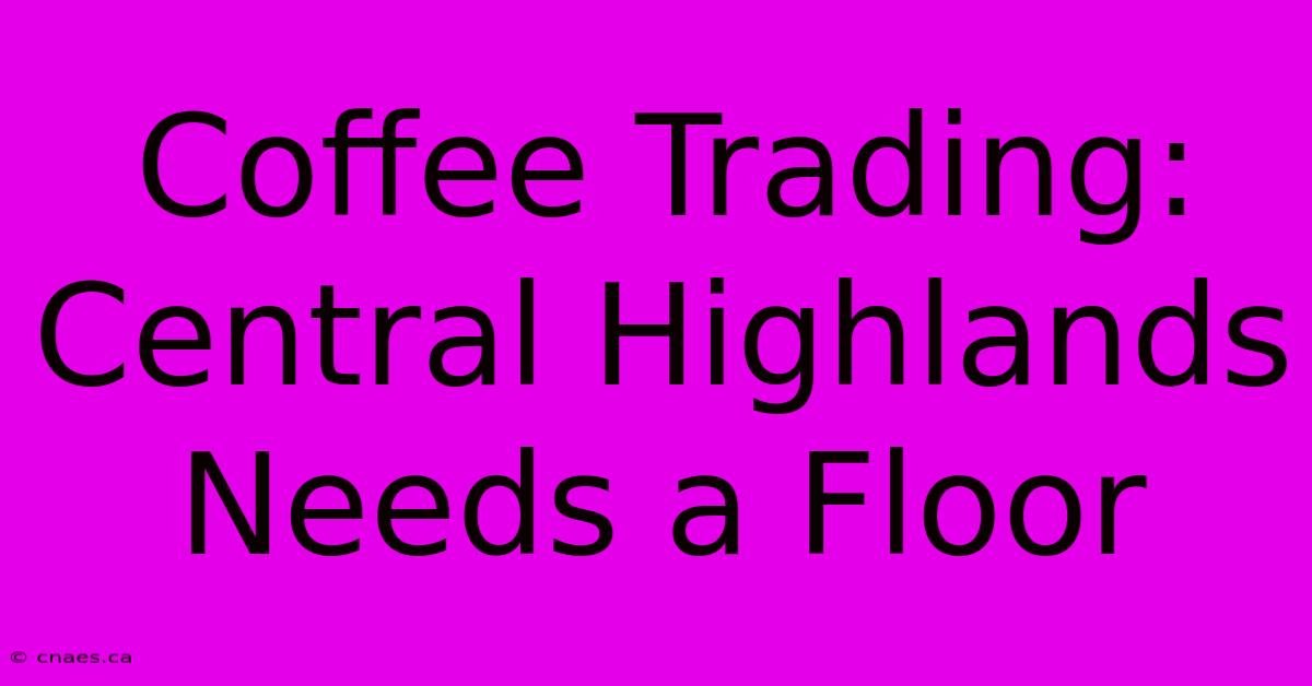 Coffee Trading: Central Highlands Needs A Floor