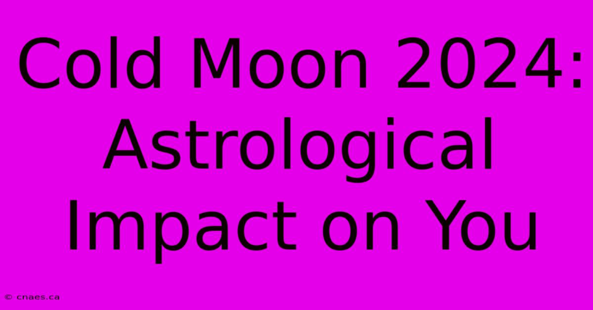 Cold Moon 2024: Astrological Impact On You