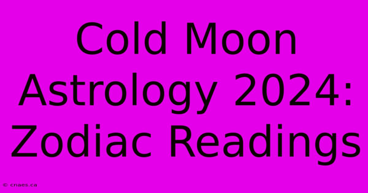 Cold Moon Astrology 2024: Zodiac Readings