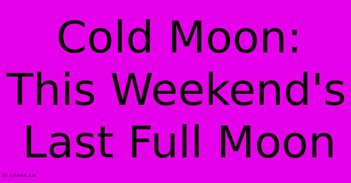 Cold Moon: This Weekend's Last Full Moon