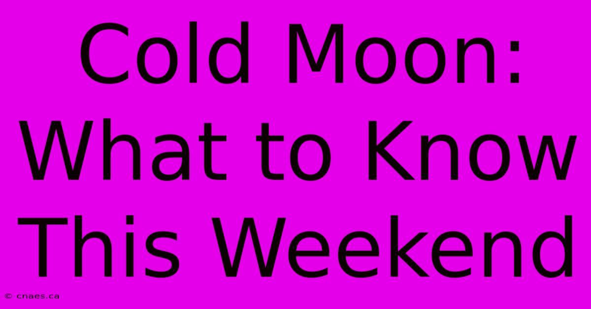 Cold Moon: What To Know This Weekend