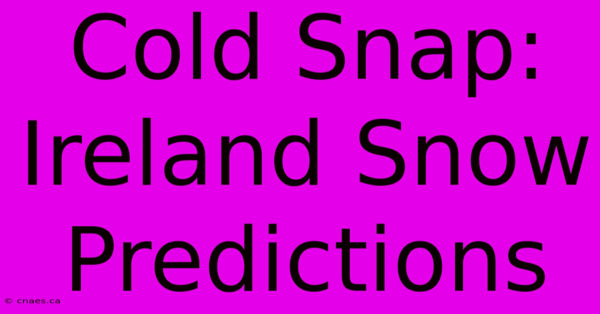 Cold Snap: Ireland Snow Predictions