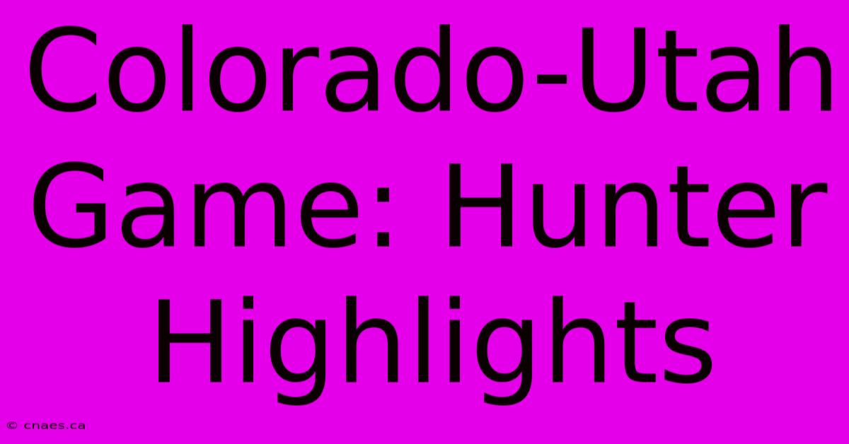 Colorado-Utah Game: Hunter Highlights