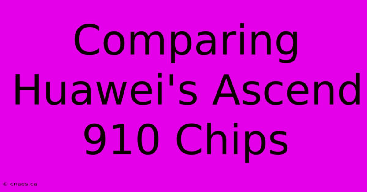 Comparing Huawei's Ascend 910 Chips