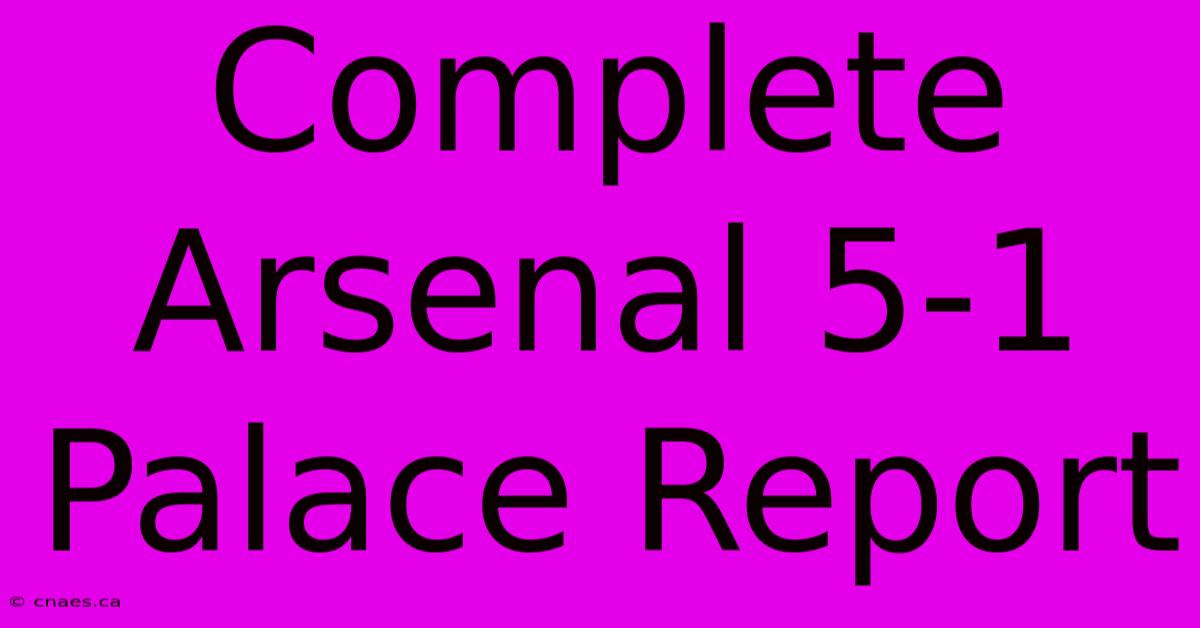 Complete Arsenal 5-1 Palace Report