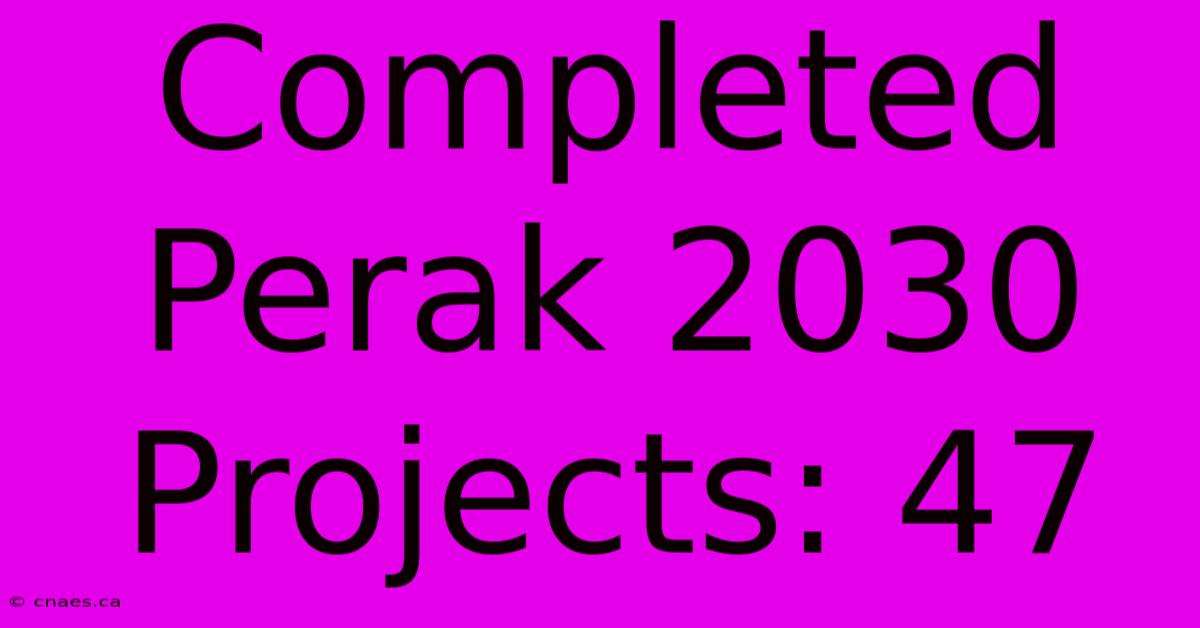 Completed Perak 2030 Projects: 47