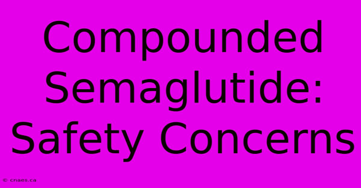 Compounded Semaglutide: Safety Concerns