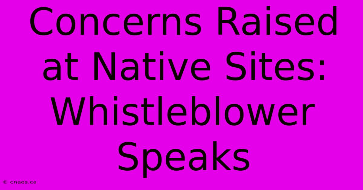 Concerns Raised At Native Sites: Whistleblower Speaks