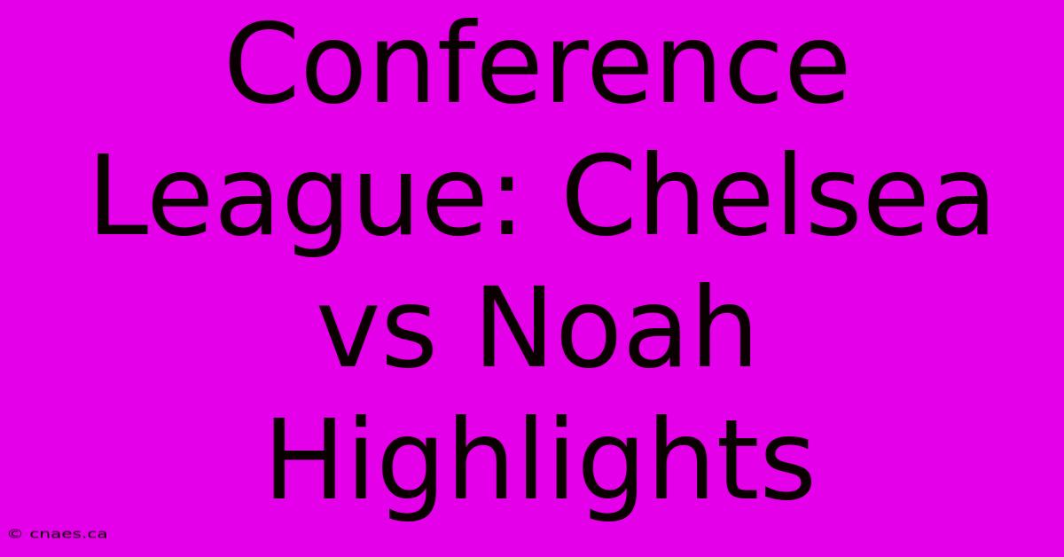 Conference League: Chelsea Vs Noah Highlights