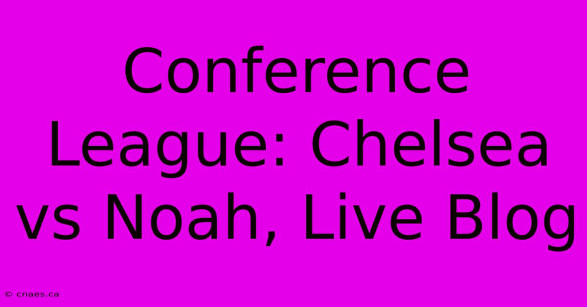 Conference League: Chelsea Vs Noah, Live Blog