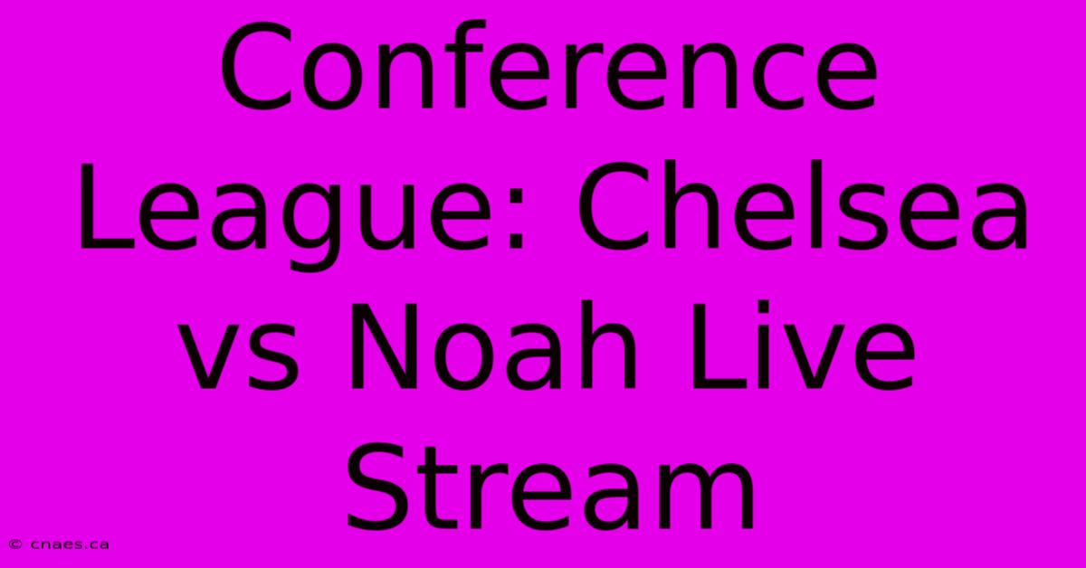 Conference League: Chelsea Vs Noah Live Stream 