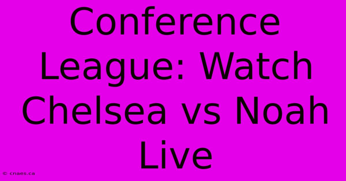 Conference League: Watch Chelsea Vs Noah Live