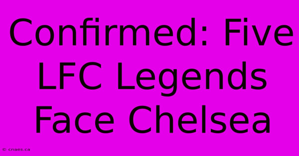 Confirmed: Five LFC Legends Face Chelsea