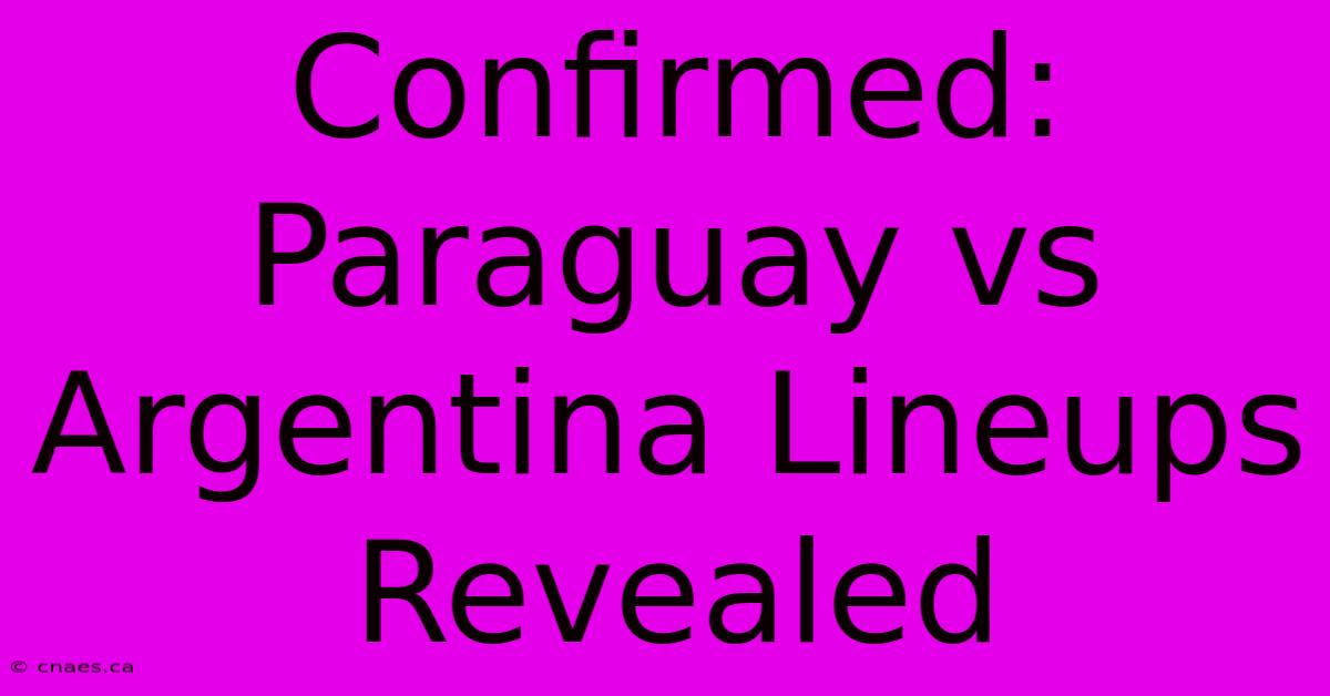 Confirmed: Paraguay Vs Argentina Lineups Revealed