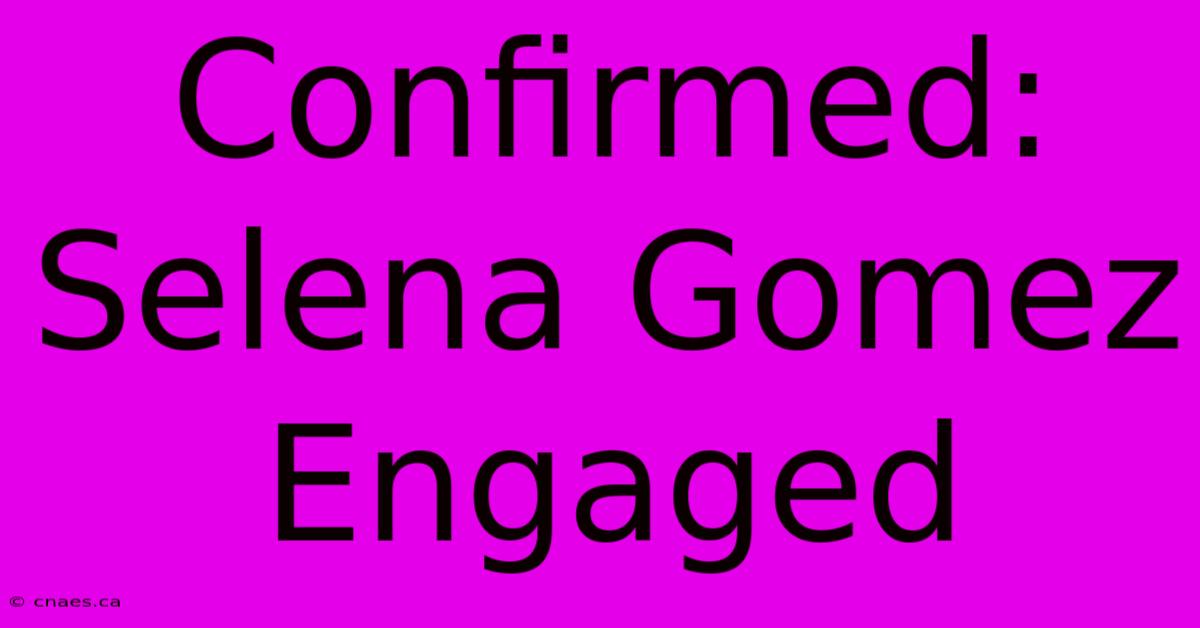 Confirmed: Selena Gomez Engaged