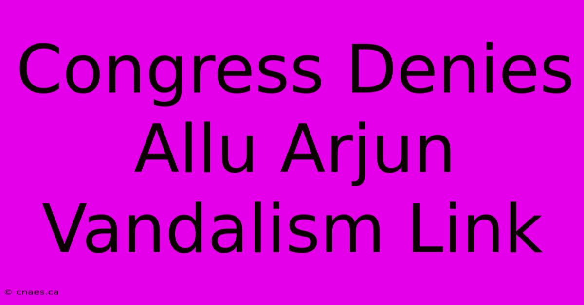 Congress Denies Allu Arjun Vandalism Link