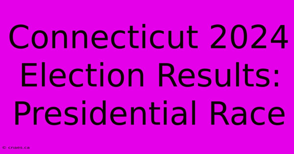 Connecticut 2024 Election Results: Presidential Race