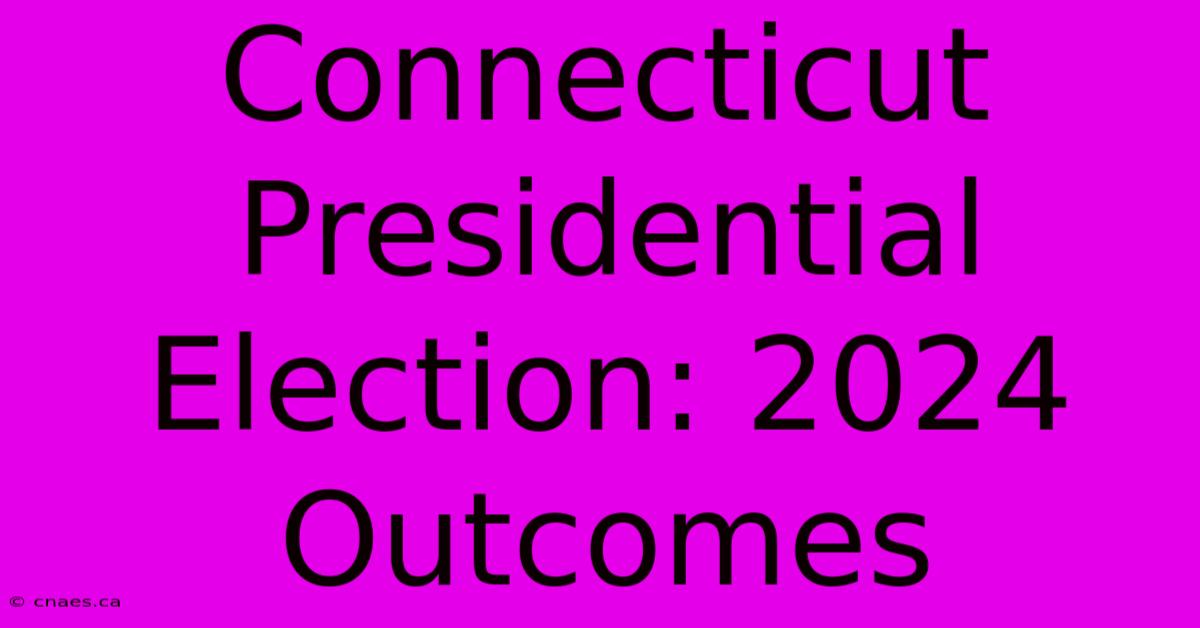 Connecticut Presidential Election: 2024 Outcomes