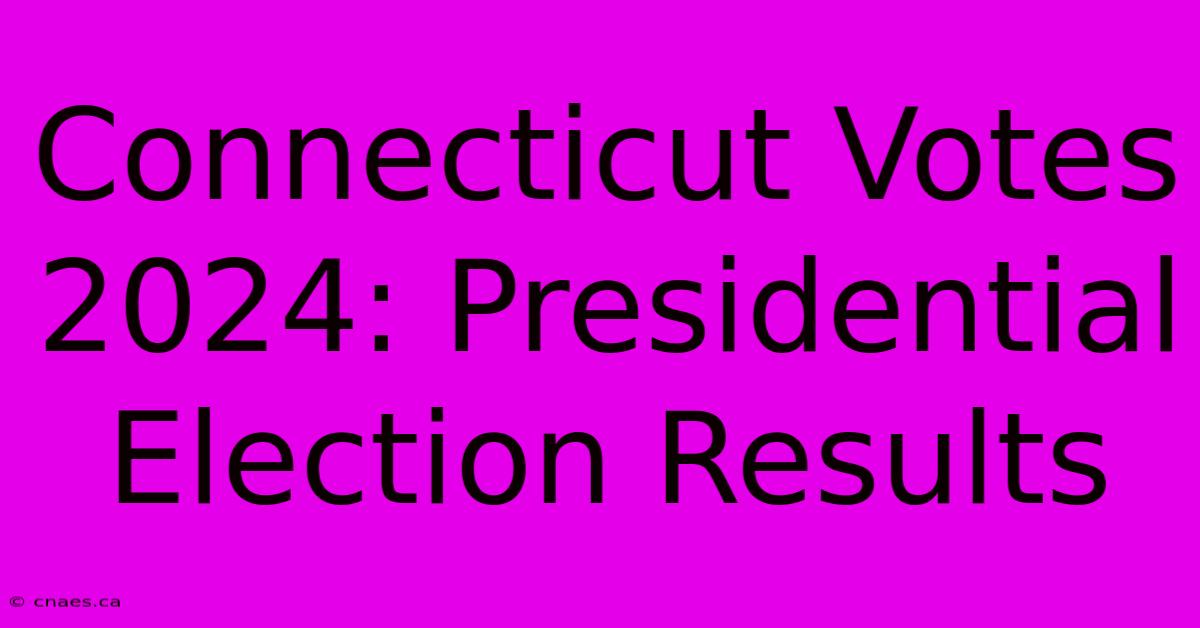 Connecticut Votes 2024: Presidential Election Results 