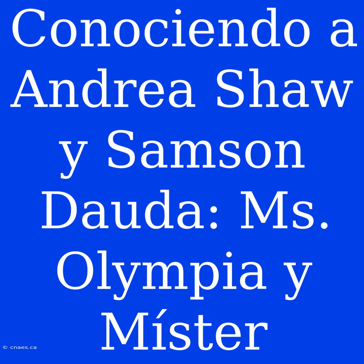 Conociendo A Andrea Shaw Y Samson Dauda: Ms. Olympia Y Míster