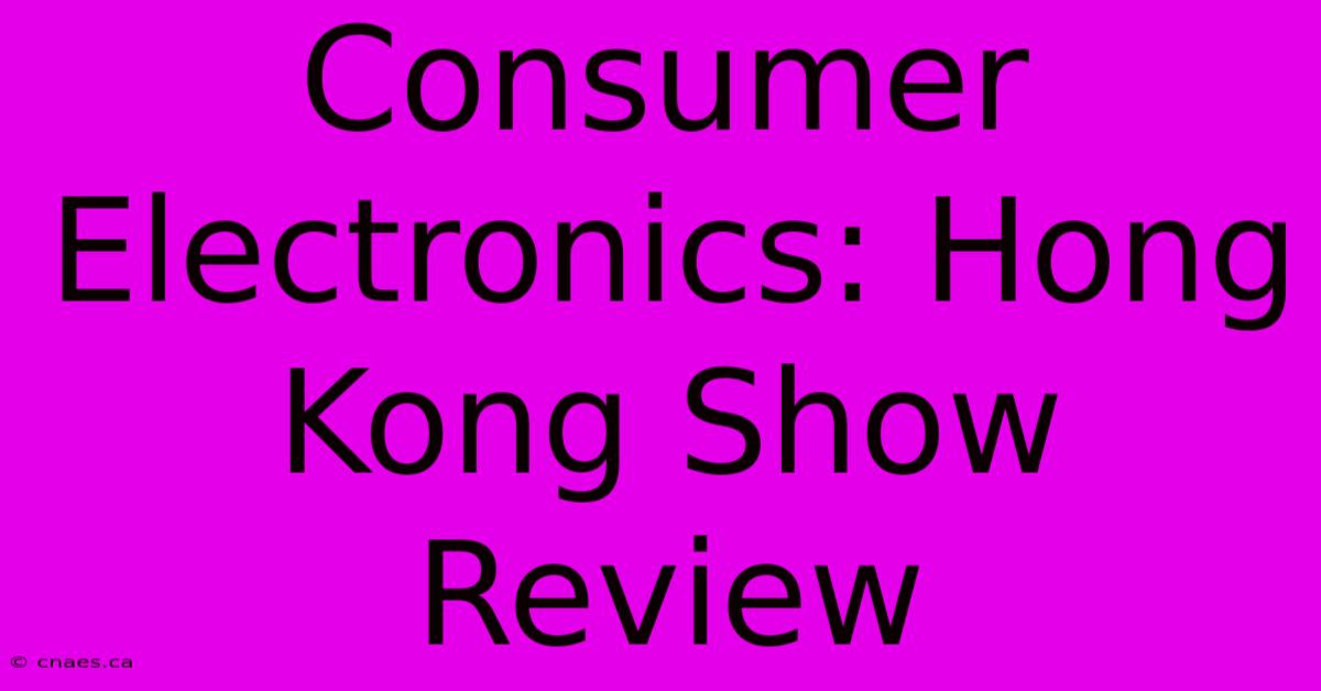 Consumer Electronics: Hong Kong Show Review